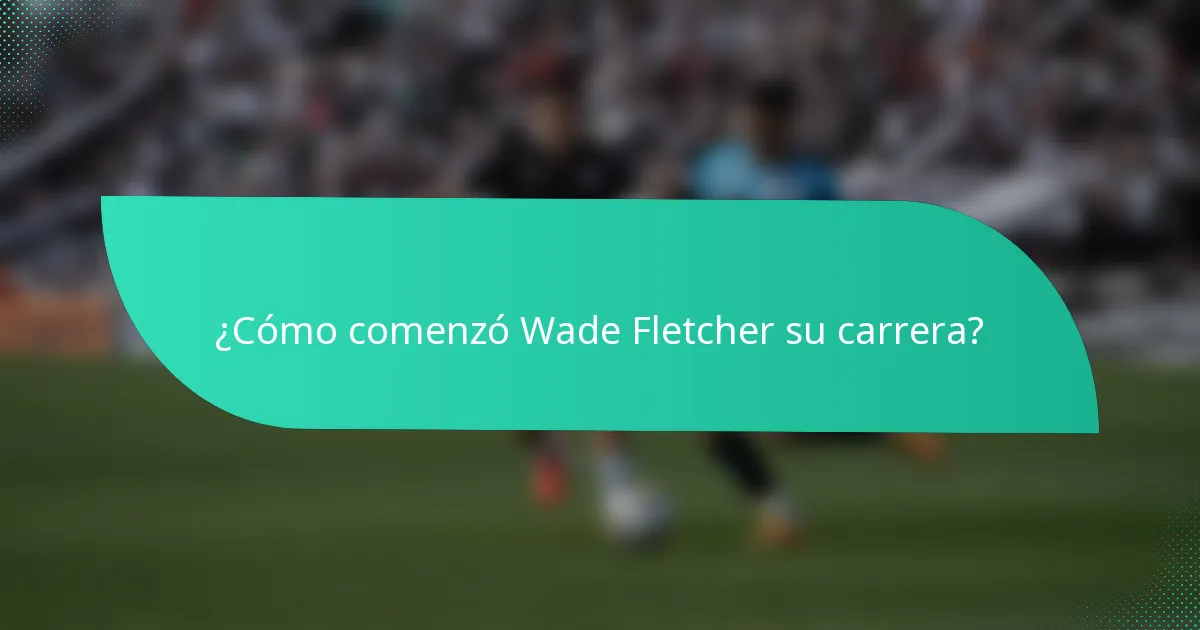 ¿Cómo comenzó Wade Fletcher su carrera?