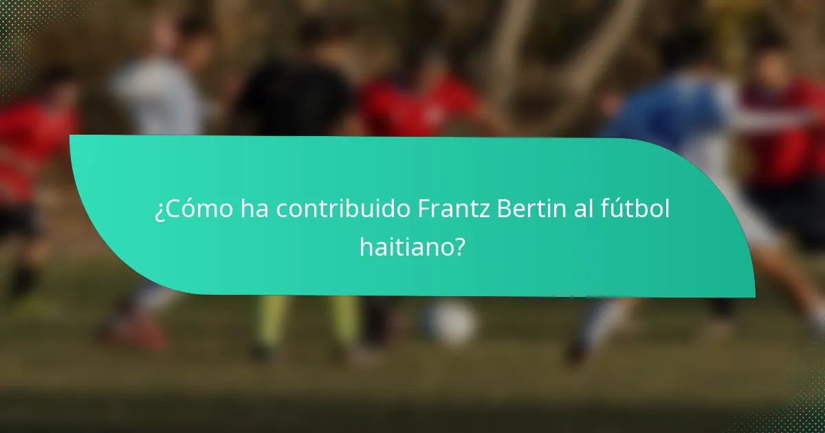 ¿Cómo ha contribuido Frantz Bertin al fútbol haitiano?