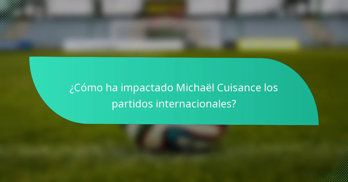 ¿Cómo ha impactado Michaël Cuisance los partidos internacionales?