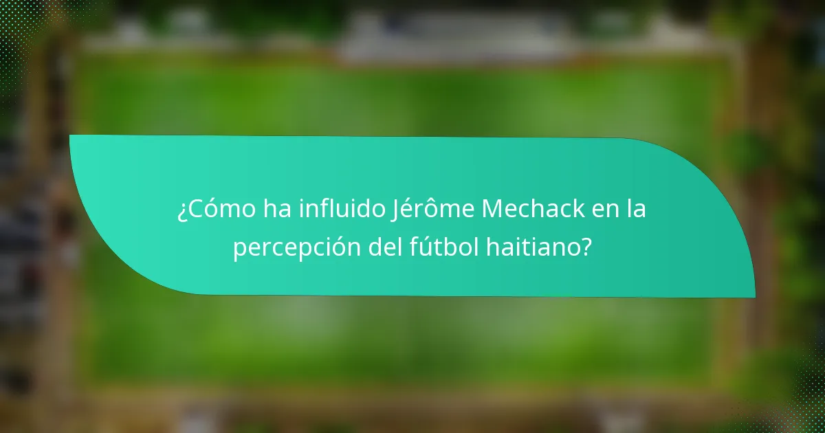 ¿Cómo ha influido Jérôme Mechack en la percepción del fútbol haitiano?