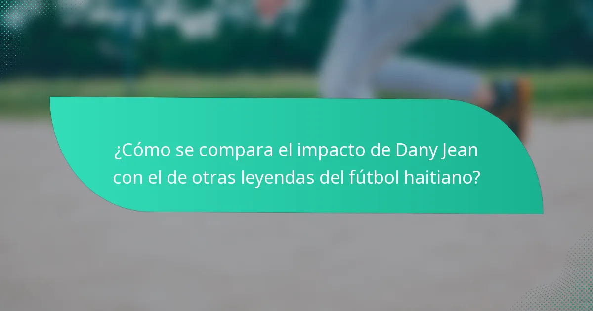 ¿Cómo se compara el impacto de Dany Jean con el de otras leyendas del fútbol haitiano?
