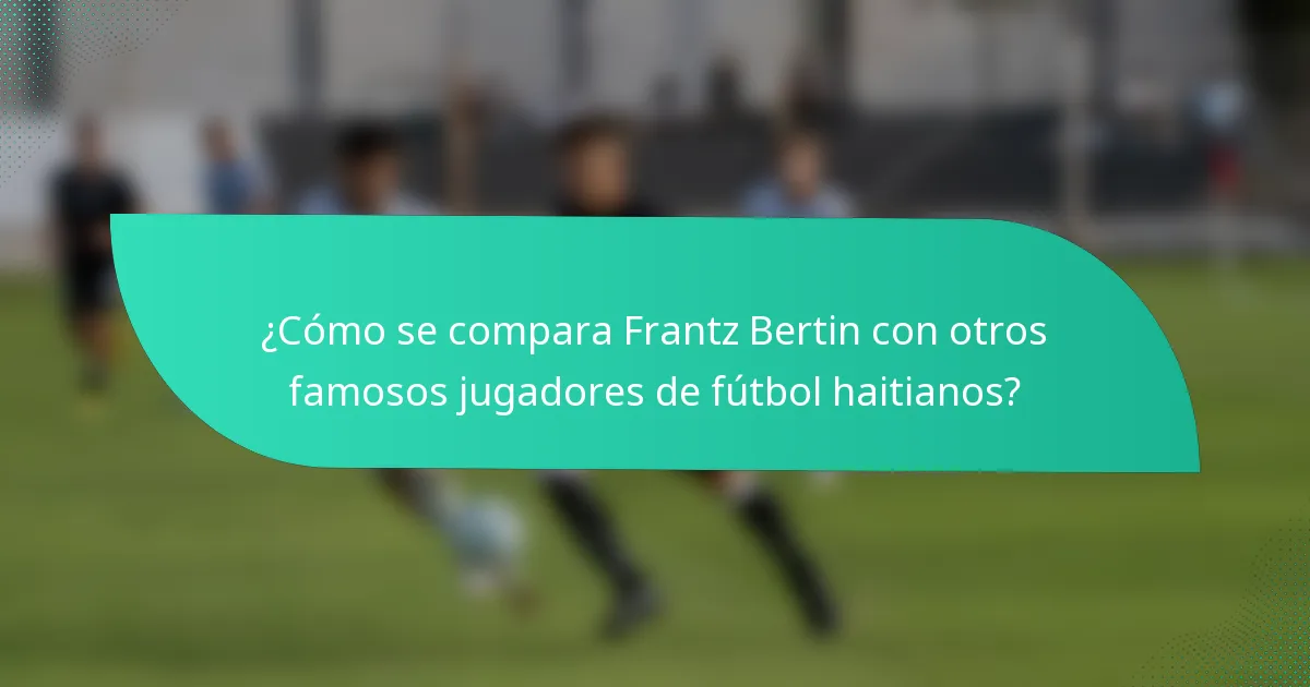 ¿Cómo se compara Frantz Bertin con otros famosos jugadores de fútbol haitianos?