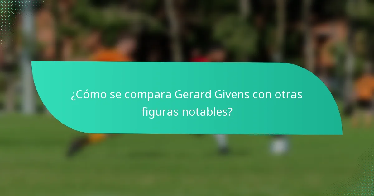 ¿Cómo se compara Gerard Givens con otras figuras notables?