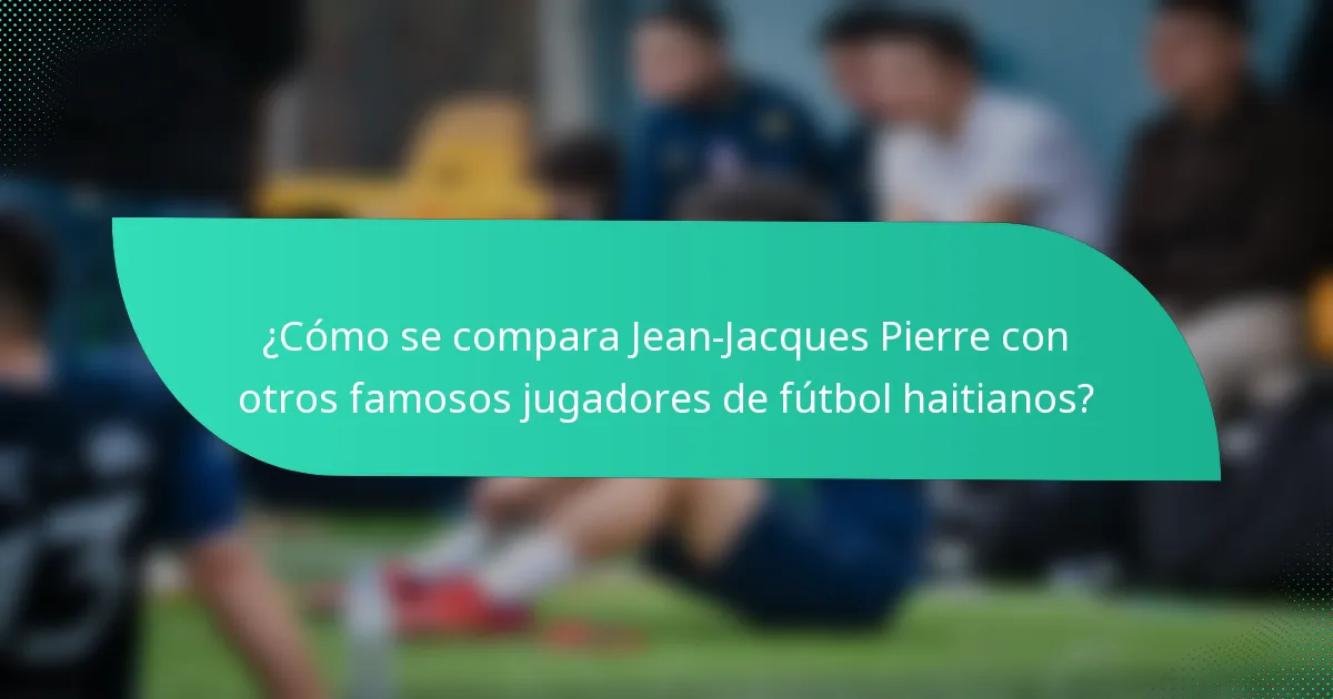 ¿Cómo se compara Jean-Jacques Pierre con otros famosos jugadores de fútbol haitianos?