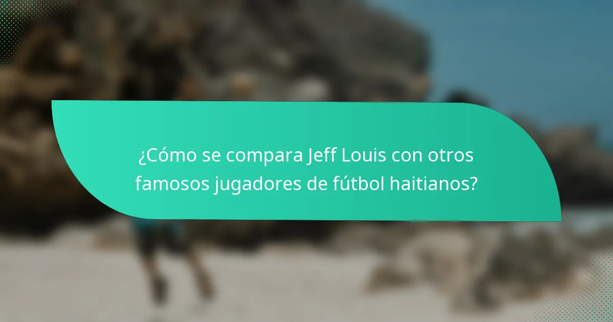 ¿Cómo se compara Jeff Louis con otros famosos jugadores de fútbol haitianos?