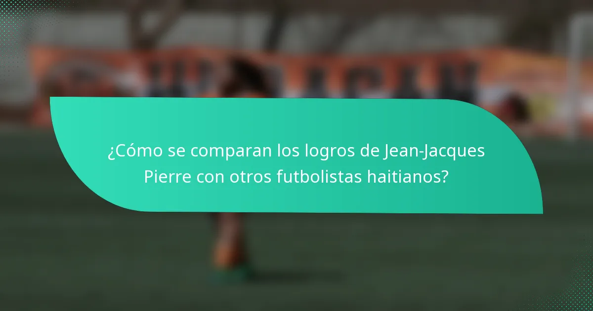 ¿Cómo se comparan los logros de Jean-Jacques Pierre con otros futbolistas haitianos?
