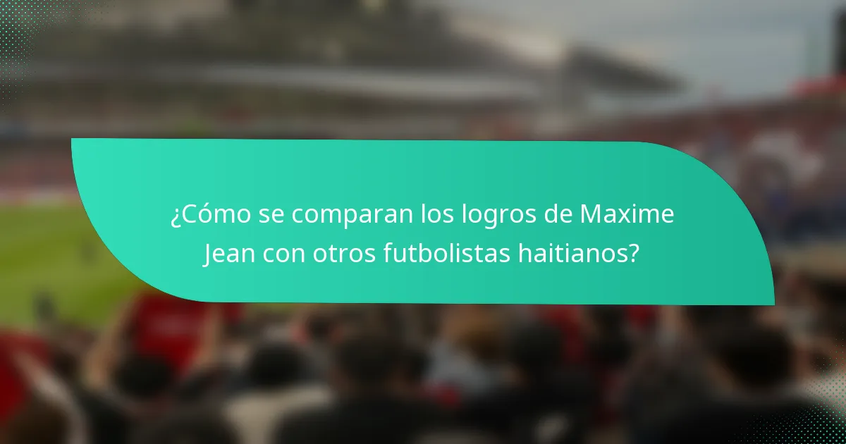 ¿Cómo se comparan los logros de Maxime Jean con otros futbolistas haitianos?