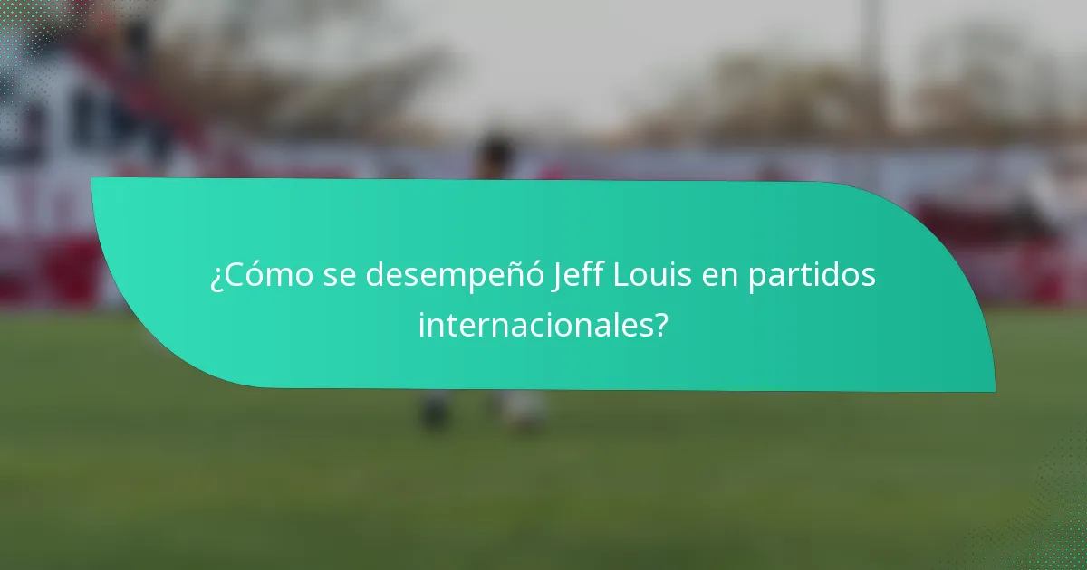 ¿Cómo se desempeñó Jeff Louis en partidos internacionales?
