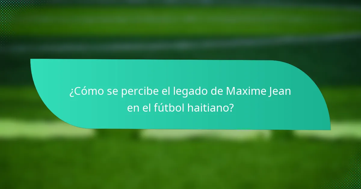 ¿Cómo se percibe el legado de Maxime Jean en el fútbol haitiano?