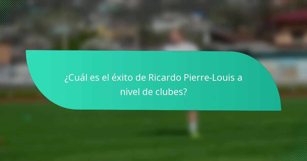¿Cuál es el éxito de Ricardo Pierre-Louis a nivel de clubes?