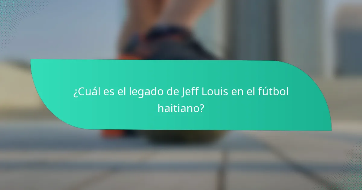 ¿Cuál es el legado de Jeff Louis en el fútbol haitiano?
