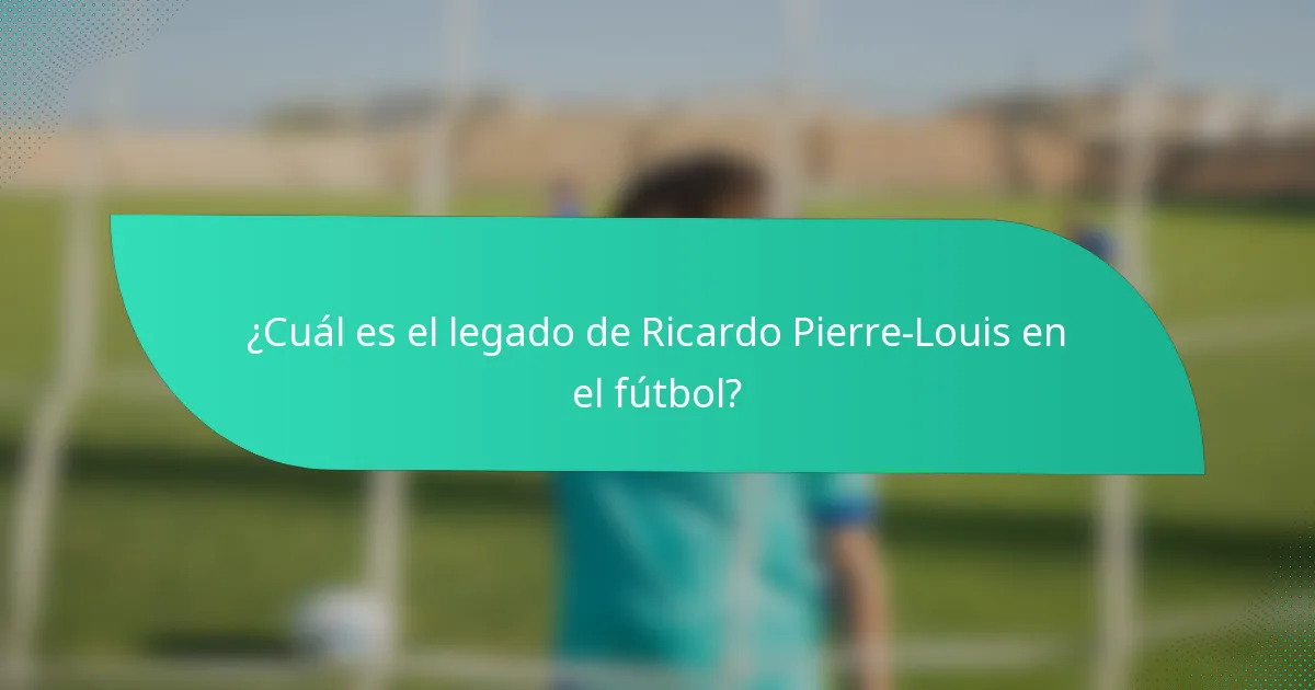 ¿Cuál es el legado de Ricardo Pierre-Louis en el fútbol?