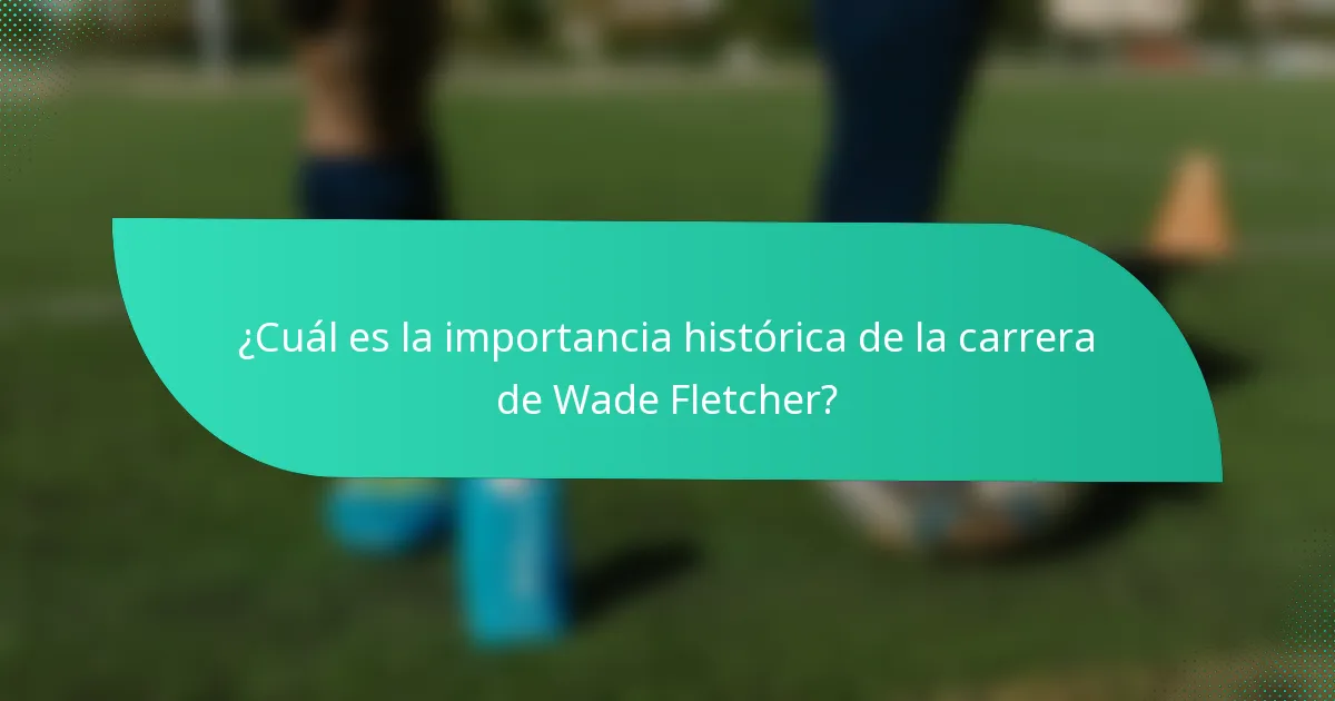 ¿Cuál es la importancia histórica de la carrera de Wade Fletcher?