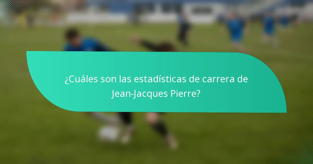 ¿Cuáles son las estadísticas de carrera de Jean-Jacques Pierre?