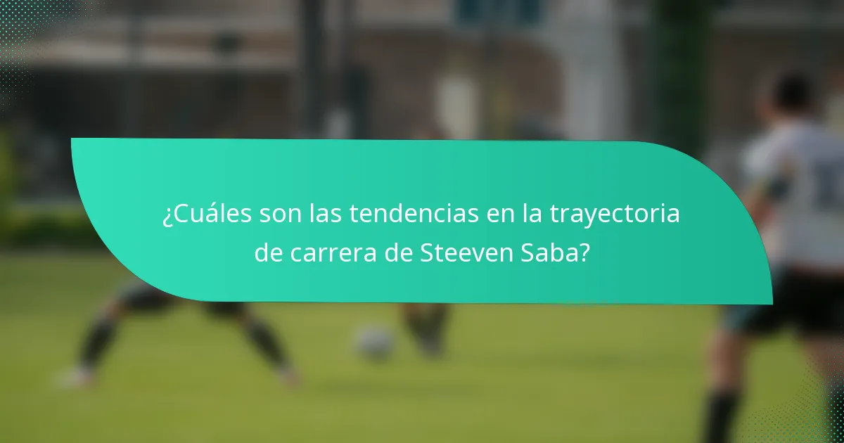 ¿Cuáles son las tendencias en la trayectoria de carrera de Steeven Saba?