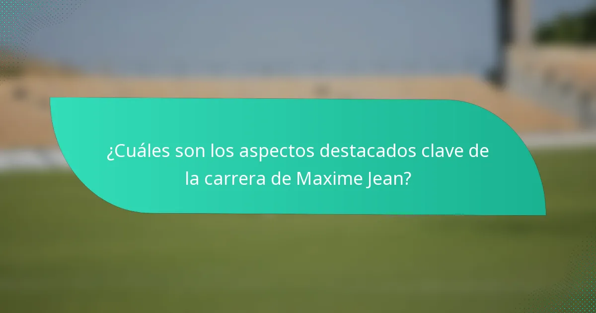 ¿Cuáles son los aspectos destacados clave de la carrera de Maxime Jean?