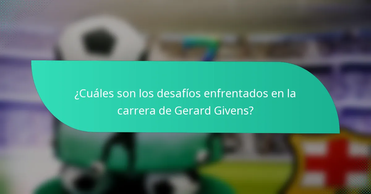 ¿Cuáles son los desafíos enfrentados en la carrera de Gerard Givens?