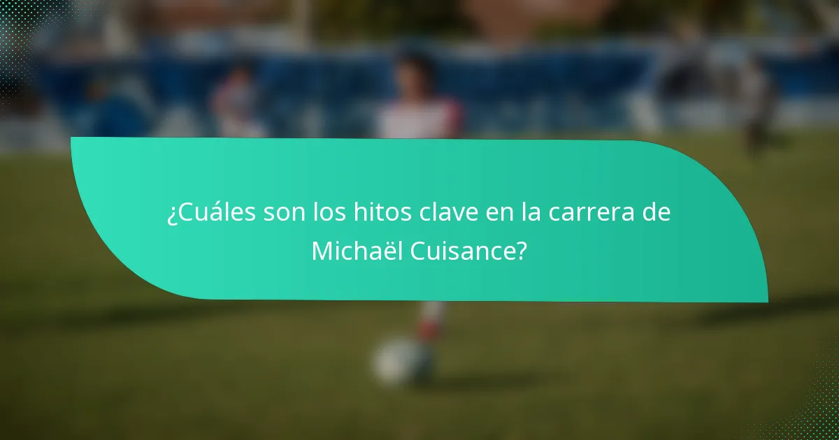 ¿Cuáles son los hitos clave en la carrera de Michaël Cuisance?