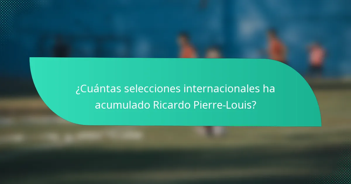 ¿Cuántas selecciones internacionales ha acumulado Ricardo Pierre-Louis?