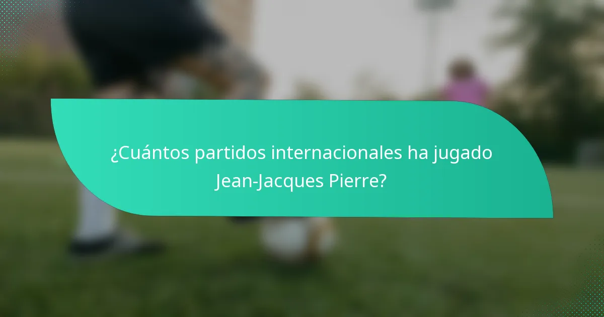 ¿Cuántos partidos internacionales ha jugado Jean-Jacques Pierre?