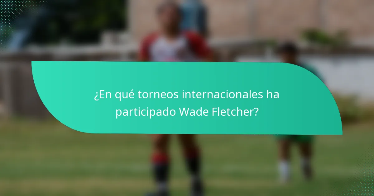 ¿En qué torneos internacionales ha participado Wade Fletcher?