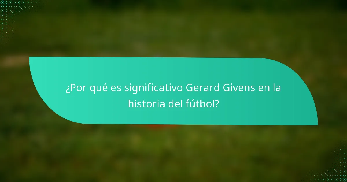 ¿Por qué es significativo Gerard Givens en la historia del fútbol?