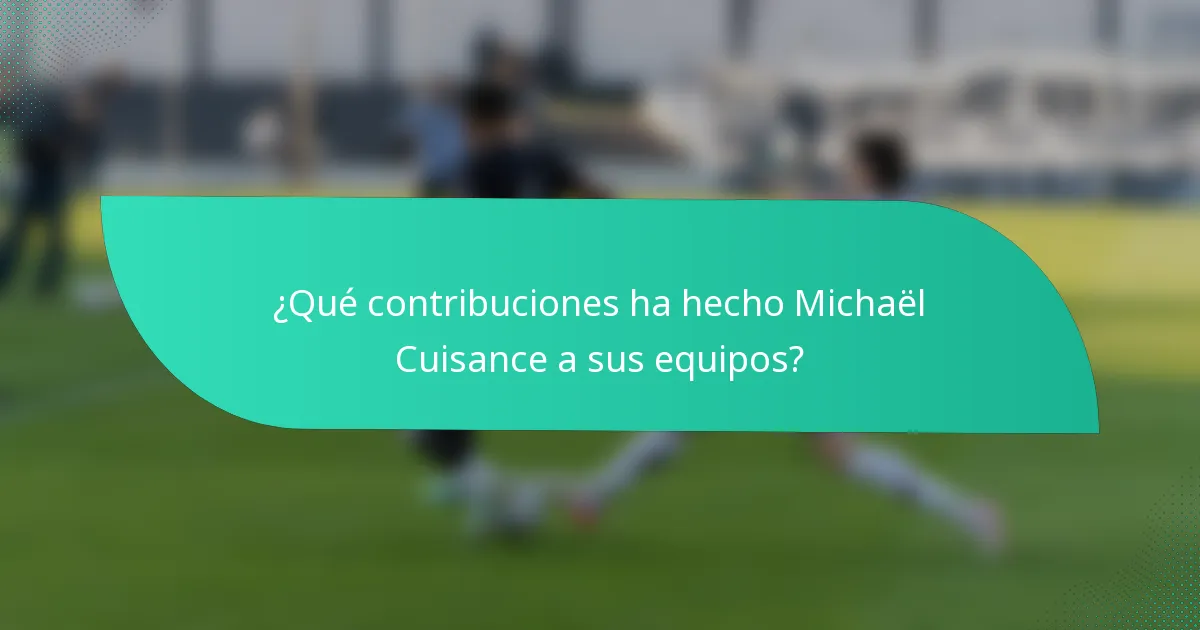 ¿Qué contribuciones ha hecho Michaël Cuisance a sus equipos?