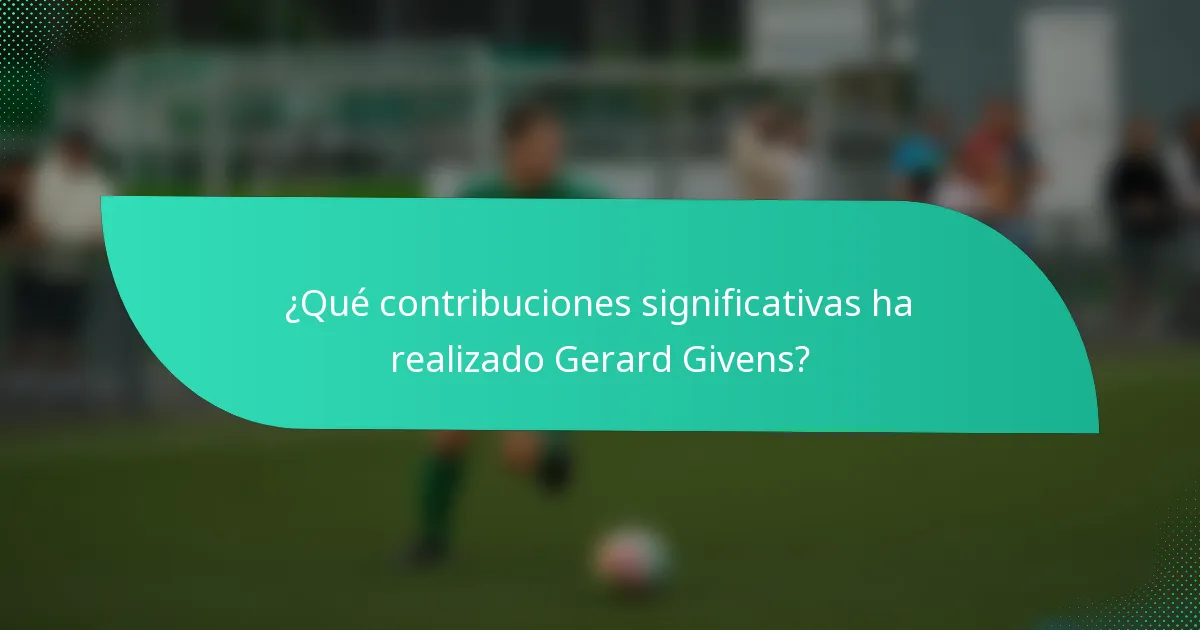 ¿Qué contribuciones significativas ha realizado Gerard Givens?