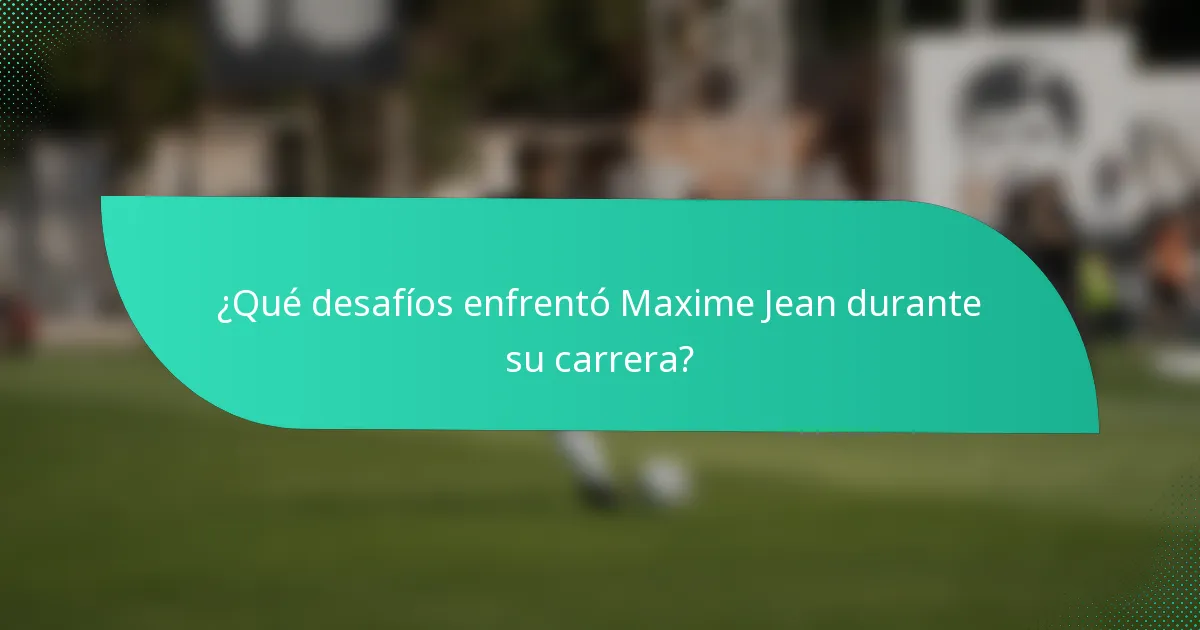 ¿Qué desafíos enfrentó Maxime Jean durante su carrera?