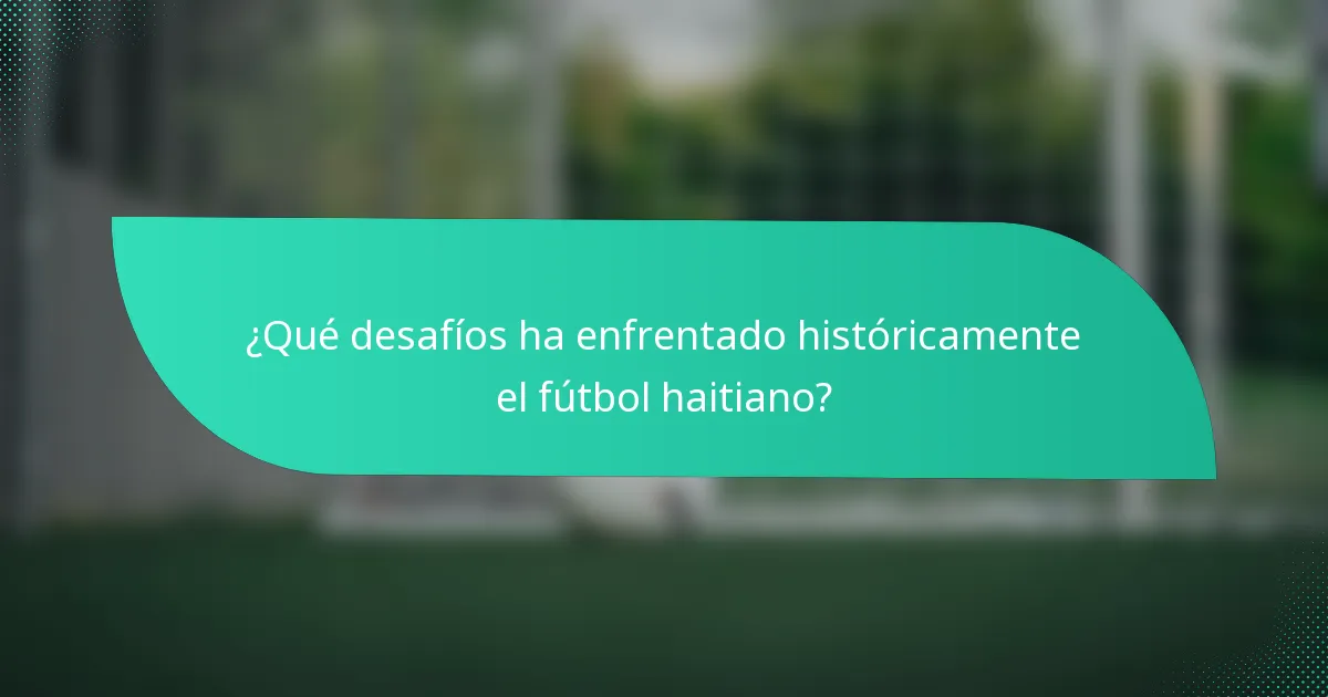 ¿Qué desafíos ha enfrentado históricamente el fútbol haitiano?