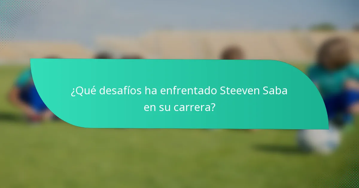¿Qué desafíos ha enfrentado Steeven Saba en su carrera?