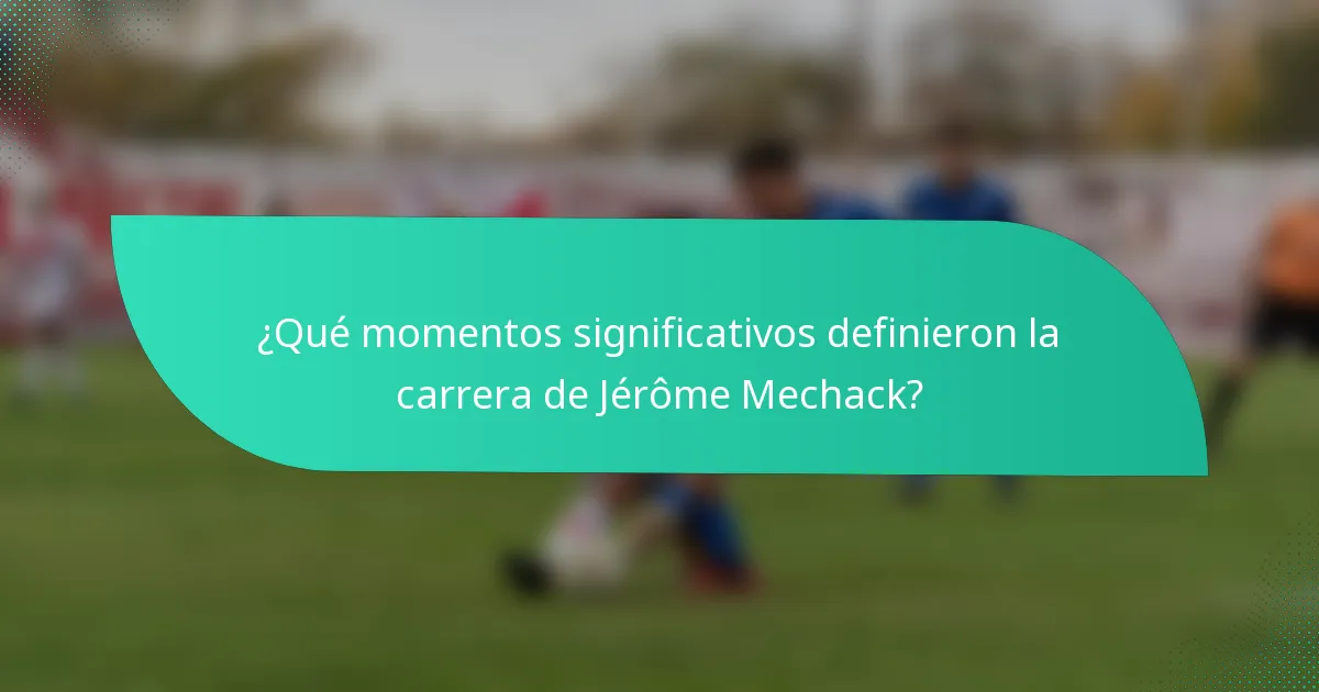 ¿Qué momentos significativos definieron la carrera de Jérôme Mechack?