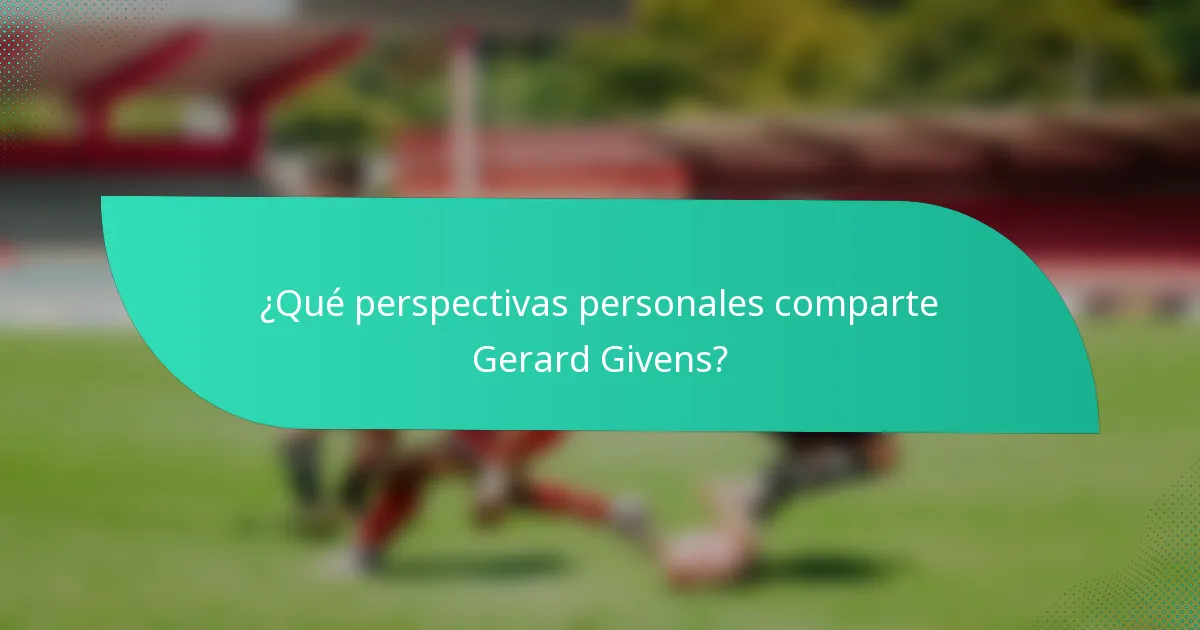 ¿Qué perspectivas personales comparte Gerard Givens?