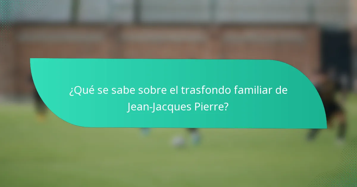¿Qué se sabe sobre el trasfondo familiar de Jean-Jacques Pierre?
